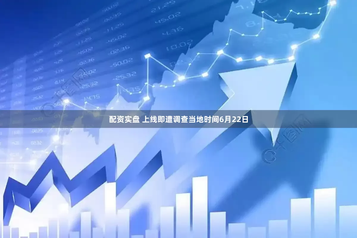配资实盘 上线即遭调查　　当地时间6月22日