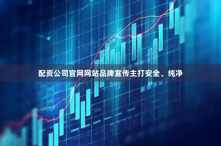 配资公司官网网站品牌宣传主打安全、纯净