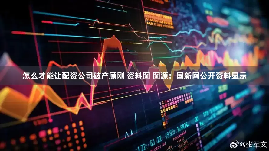 怎么才能让配资公司破产顾刚 资料图 图源：国新网公开资料显示
