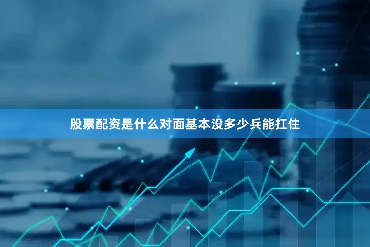 股票配资是什么对面基本没多少兵能扛住