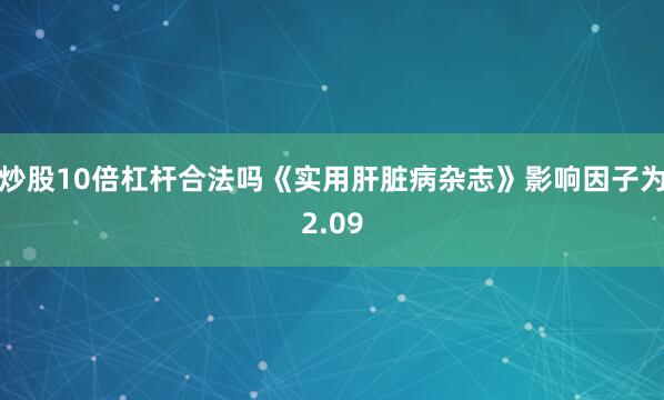 炒股10倍杠杆合法吗《实用肝脏病杂志》影响因子为2.09