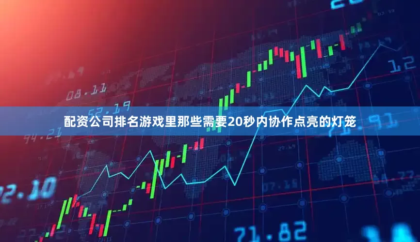 配资公司排名游戏里那些需要20秒内协作点亮的灯笼