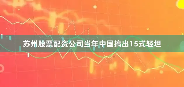 苏州股票配资公司当年中国搞出15式轻坦