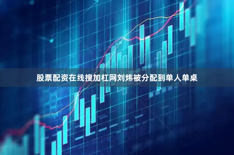 股票配资在线搜加杠网刘炜被分配到单人单桌