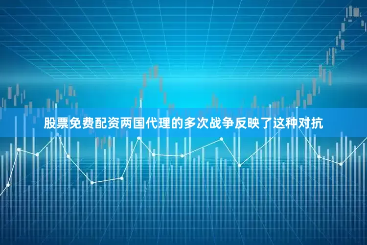 股票免费配资两国代理的多次战争反映了这种对抗