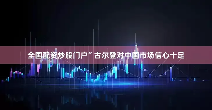 全国配资炒股门户”古尔登对中国市场信心十足