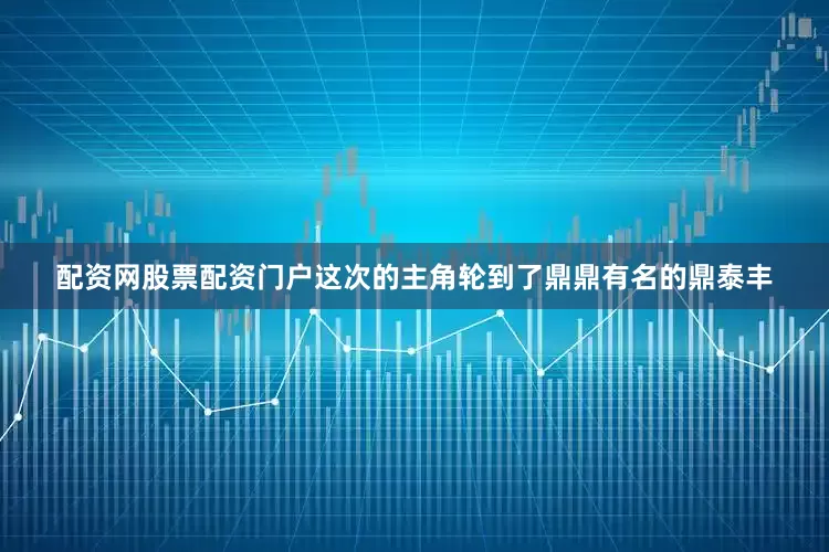 配资网股票配资门户这次的主角轮到了鼎鼎有名的鼎泰丰